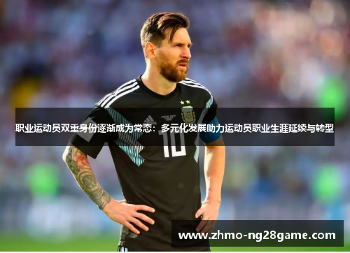 职业运动员双重身份逐渐成为常态:多元化发展助力运动员职业生涯延续与转型