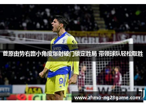 菅原由势右路小角度爆射破门锁定胜局 带领球队轻松取胜